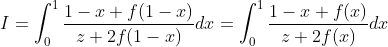 I=\int_0^1\frac{1-x+f(1-x)}{z+2f(1-x)}dx=\int_0^1\frac{1-x+f(x)}{z+2f(x)}dx